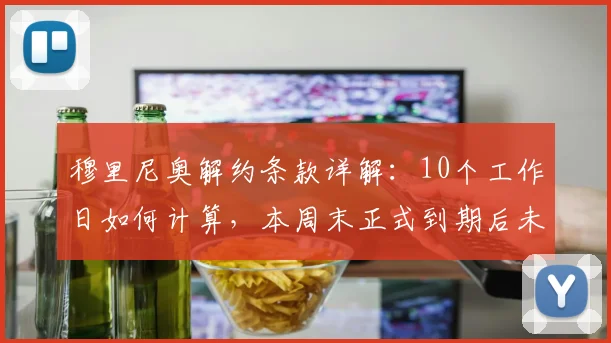 穆里尼奥解约条款详解：10个工作日如何计算，本周末正式到期后未来去向分析