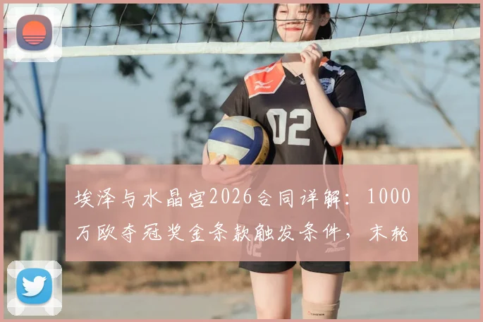 埃泽与水晶宫2026合同详解：1000万欧夺冠奖金条款触发条件，末轮对阵阿森纳关键战役全解析