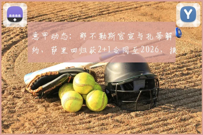 意甲动态:那不勒斯官宣与孔蒂解约,萨里回归获2+1合同至2026,换帅内幕解读