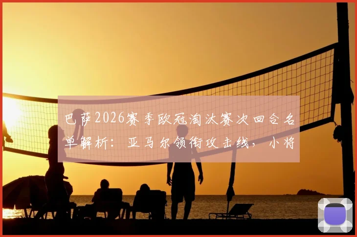 巴萨2026赛季欧冠淘汰赛次回合名单解析:亚马尔领衔攻击线,小将伯纳尔伤愈回归有望出战