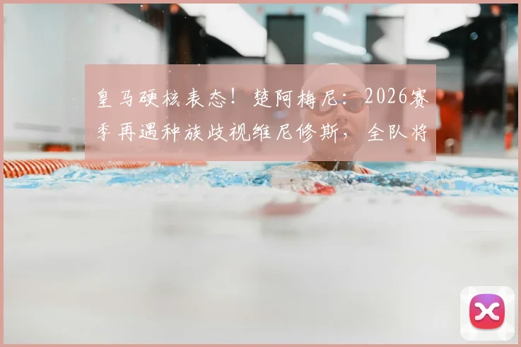 皇马硬核表态！楚阿梅尼：2026赛季再遇种族歧视维尼修斯，全队将直接退场抗议，足球界该如何应对？