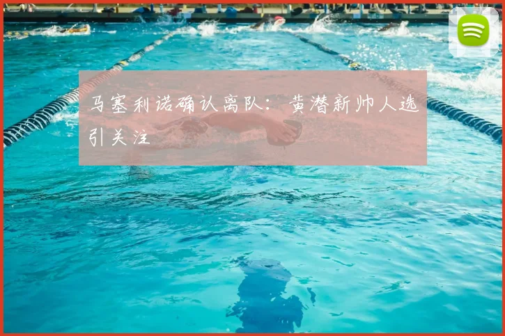 马塞利诺确认离队：黄潜新帅人选引关注
