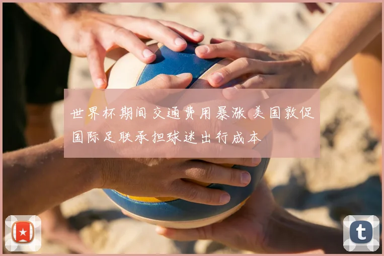 世界杯期间交通费用暴涨 美国敦促国际足联承担球迷出行成本