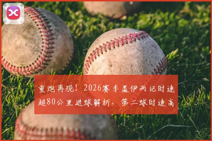 重炮再现！2026赛季盖伊两记时速超80公里进球解析，第二球时速高达103公里