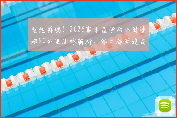 重炮再现!2026赛季盖伊两记时速超80公里进球解析,第二球时速高达103公里