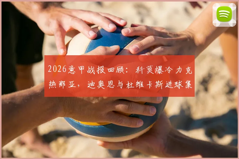 2026意甲战报回顾：科莫爆冷力克热那亚，迪奥恩与杜维卡斯进球集锦精彩回看