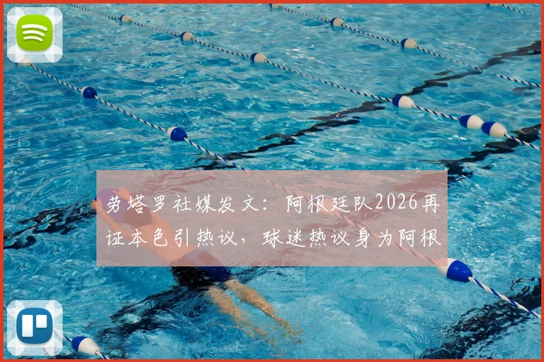 劳塔罗社媒发文:阿根廷队2026再证本色引热议,球迷热议身为阿根廷人的骄傲