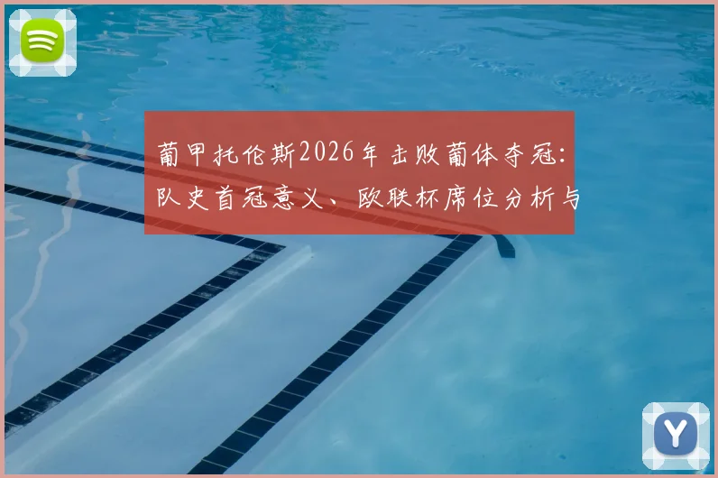 葡甲托伦斯2026年击败葡体夺冠：队史首冠意义、欧联杯席位分析与比赛精彩集锦回顾