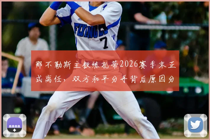那不勒斯主教练孔蒂2026赛季末正式离任,双方和平分手背后原因分析,附新帅人选预测