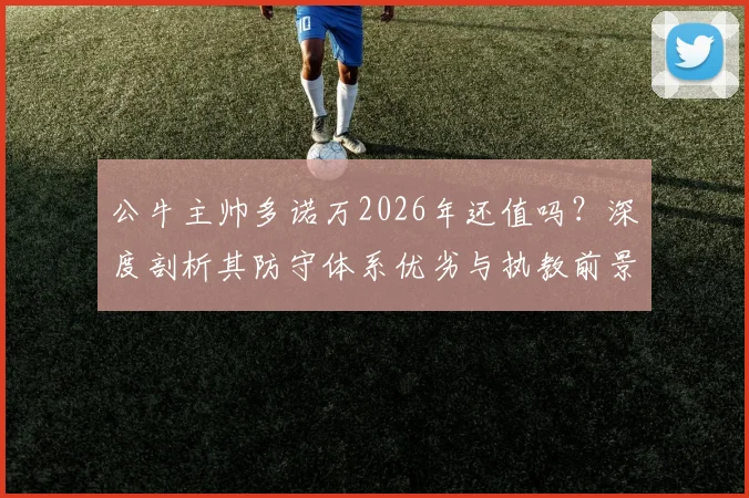 公牛主帅多诺万2026年还值吗?深度剖析其防守体系优劣与执教前景