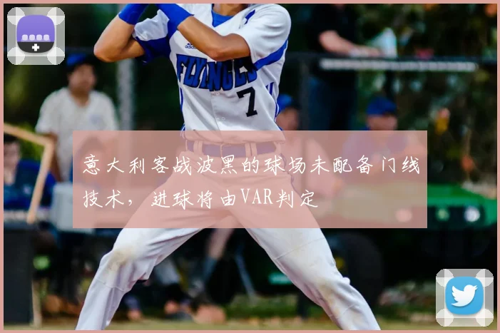 意大利客战波黑的球场未配备门线技术，进球将由VAR判定