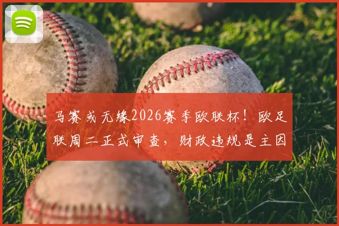 马赛或无缘2026赛季欧联杯！欧足联周二正式审查，财政违规是主因，附最新处罚结果预测