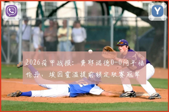 2026荷甲战报:费耶诺德0-0闷平福伦丹,埃因霍温提前锁定联赛冠军,附最新积分榜与比赛分析
